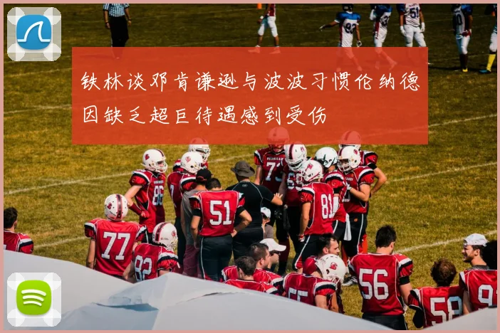铁林谈邓肯谦逊与波波习惯伦纳德因缺乏超巨待遇感到受伤