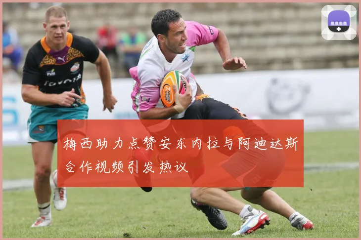 梅西助力点赞安东内拉与阿迪达斯合作视频引发热议
