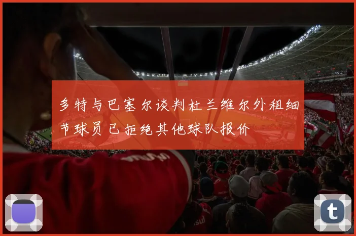 多特与巴塞尔谈判杜兰维尔外租细节球员已拒绝其他球队报价