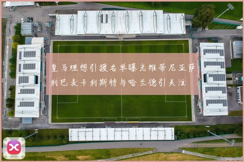 皇马理想引援名单曝光维蒂尼亚萨利巴麦卡利斯特与哈兰德引关注