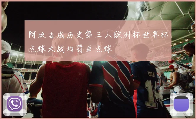 阿坎吉成历史第三人欧洲杯世界杯点球大战均罚丢点球