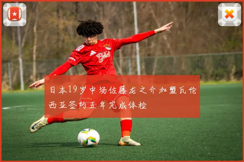 日本19岁中场佐藤龙之介加盟瓦伦西亚签约五年完成体检
