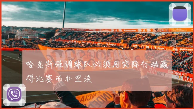 哈克斯强调球队必须用实际行动赢得比赛而非空谈