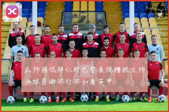 瓜帅调侃拜仁对巴黎表现糟糕主帅和球员都不行不如看英甲