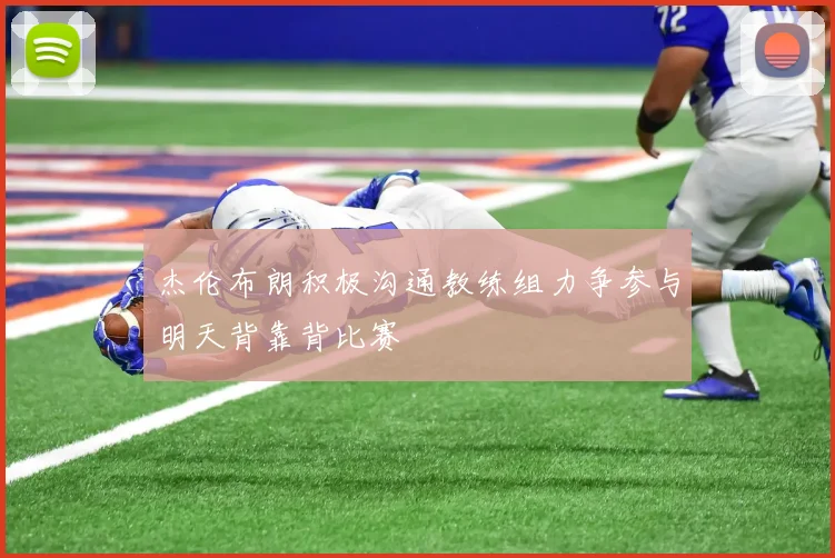 杰伦布朗积极沟通教练组力争参与明天背靠背比赛