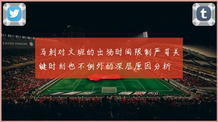 马刺对文班的出场时间限制严苛关键时刻也不例外的深层原因分析