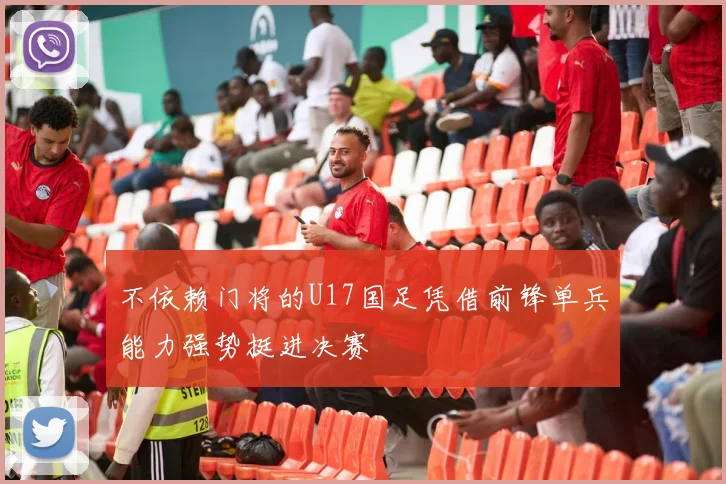 不依赖门将的U17国足凭借前锋单兵能力强势挺进决赛