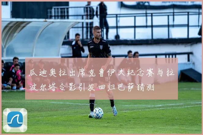 瓜迪奥拉出席克鲁伊夫纪念赛与拉波尔塔合影引发回归巴萨猜测