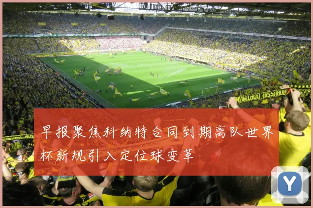 早报聚焦科纳特合同到期离队世界杯新规引入定位球变革