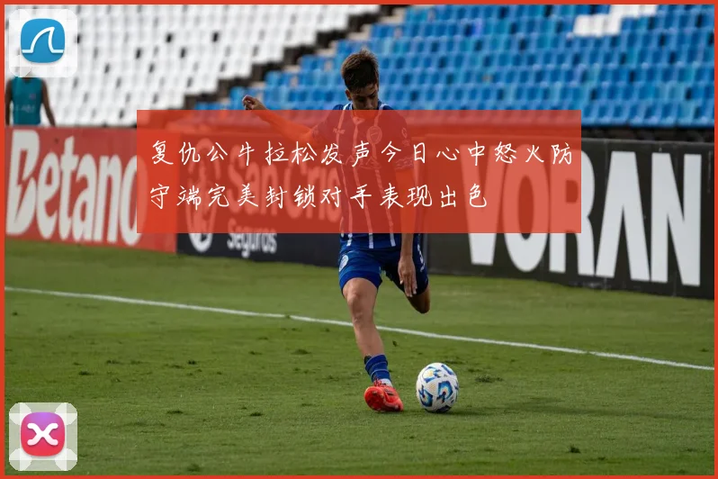 复仇公牛拉松发声今日心中怒火防守端完美封锁对手表现出色