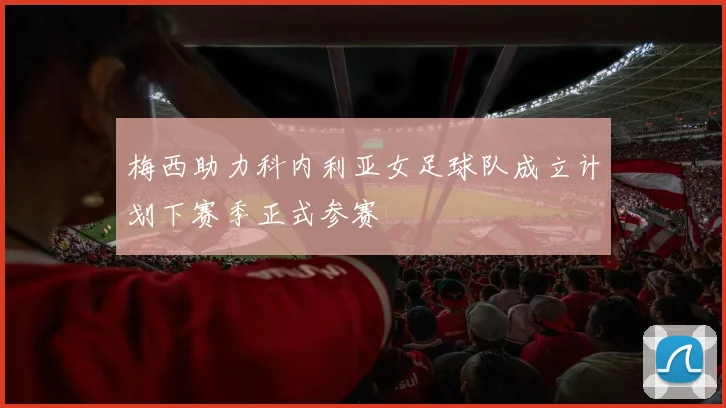 梅西助力科内利亚女足球队成立计划下赛季正式参赛